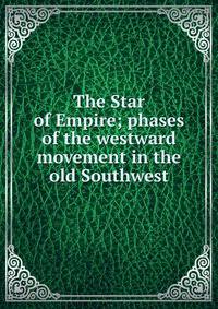 The Star of Empire; phases of the westward movement in the old Southwest
