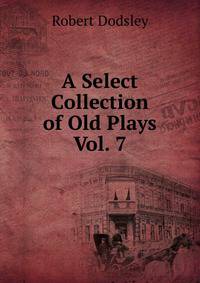 A Select Collection of Old Plays Vol. 7