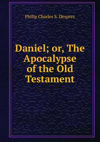 Daniel; or, The Apocalypse of the Old Testament