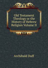 Old Testament Theology or the History of Hebrew Religion Volume II