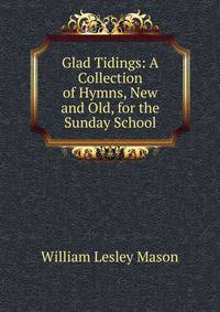 Glad Tidings: A Collection of Hymns, New and Old, for the Sunday School