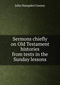 Sermons chiefly on Old Testament histories from texts in the Sunday lessons