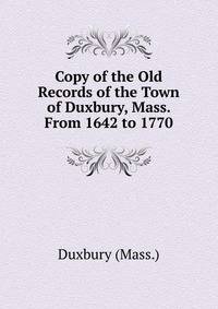 Copy of the Old Records of the Town of Duxbury, Mass. From 1642 to 1770