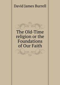 The Old-Time religion or the Foundations of Our Faith