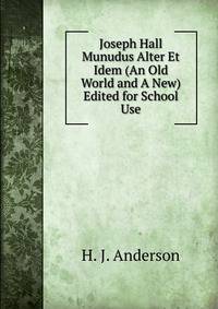 Joseph Hall Munudus Alter Et Idem (An Old World and A New) Edited for School Use