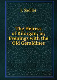 The Heiress of Kilorgan; or, Evenings with the Old Geraldines