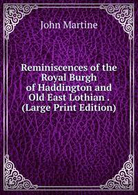 Reminiscences of the Royal Burgh of Haddington and Old East Lothian . (Large Print Edition)