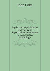 Myths and Myth-Makers Old Tales and Superstitions Interpreted by Comparative Mythology