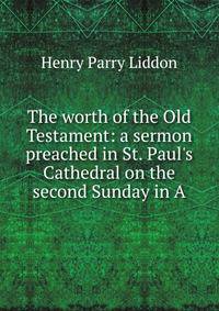 The worth of the Old Testament: a sermon preached in St. Paul's Cathedral on the second Sunday in A