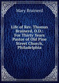 Life of Rev. Thomas Brainerd, D.D.: For Thirty Years Pastor of Old Pine Street Church, Philadelphia