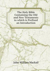 The Holy Bible Containing the Old and New Testaments to which is Prefixed an Introduction