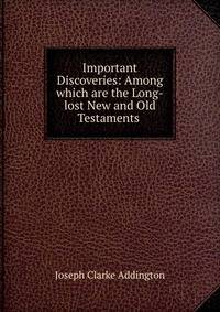 Important Discoveries: Among which are the Long-lost New and Old Testaments .
