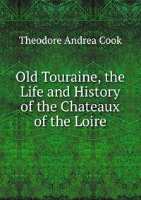 Old Touraine, the Life and History of the Chateaux of the Loire