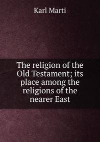 The religion of the Old Testament; its place among the religions of the nearer East