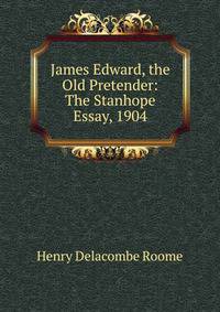 James Edward, the Old Pretender: The Stanhope Essay, 1904