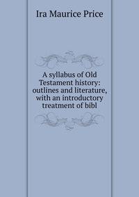 A syllabus of Old Testament history: outlines and literature, with an introductory treatment of bibl