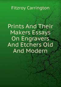 Prints And Their Makers Essays On Engravers And Etchers Old And Modern