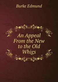 An Appeal From the New to the Old Whigs