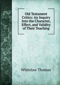 Old Testament Critics: An Inquiry Into the Character, Effect, and Validity of Their Teaching
