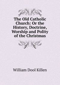 The Old Catholic Church: Or the History, Doctrine, Worship and Polity of the Christmas