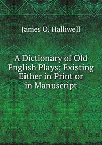 A Dictionary of Old English Plays; Existing Either in Print or in Manuscript