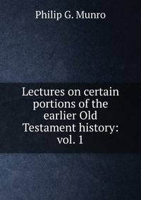 Lectures on certain portions of the earlier Old Testament history: vol. 1