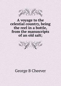 A voyage to the celestial country, being the reel in a bottle, from the manuscripts of an old salt;