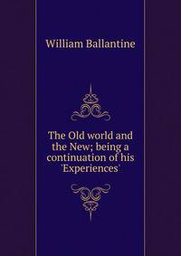 The Old world and the New; being a continuation of his 'Experiences'