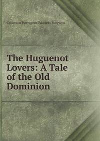 The Huguenot Lovers: A Tale of the Old Dominion