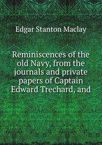 Reminiscences of the old Navy, from the journals and private papers of Captain Edward Trechard, and