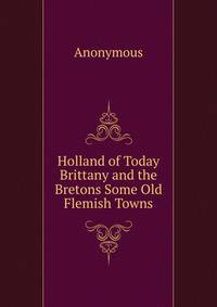 Holland of Today Brittany and the Bretons Some Old Flemish Towns