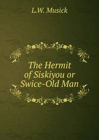 The Hermit of Siskiyou or Swice-Old Man