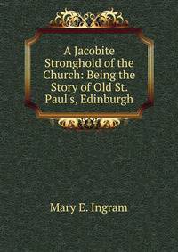 A Jacobite Stronghold of the Church: Being the Story of Old St. Paul's, Edinburgh