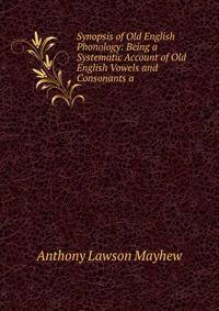Synopsis of Old English Phonology: Being a Systematic Account of Old English Vowels and Consonants a
