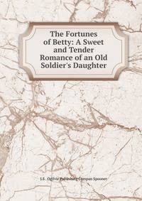The Fortunes of Betty: A Sweet and Tender Romance of an Old Soldier's Daughter