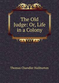 The Old Judge: Or, Life in a Colony