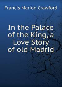 In the Palace of the King, a Love Story of old Madrid