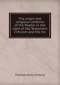 The origin and religious contents of the Psalter in the light of Old Testament criticism and the his