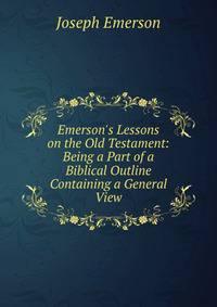 Emerson's Lessons on the Old Testament: Being a Part of a Biblical Outline Containing a General View