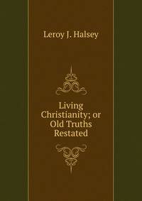 Living Christianity; or Old Truths Restated