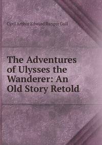 The Adventures of Ulysses the Wanderer: An Old Story Retold.