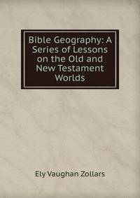 Bible Geography: A Series of Lessons on the Old and New Testament Worlds