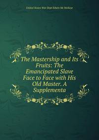 The Mastership and Its Fruits: The Emancipated Slave Face to Face with His Old Master. A Supplementa