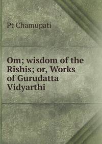 Om; wisdom of the Rishis; or, Works of Gurudatta Vidyarthi
