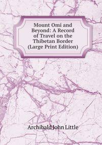 Mount Omi and Beyond: A Record of Travel on the Thibetan Border (Large Print Edition)
