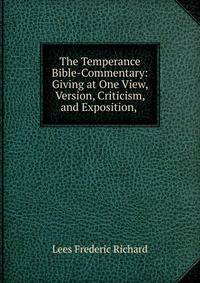 The Temperance Bible-Commentary: Giving at One View, Version, Criticism, and Exposition, .
