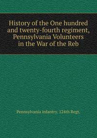 History of the One hundred and twenty-fourth regiment, Pennsylvania Volunteers in the War of the Reb