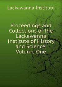 Proceedings and Collections of the Lackawanna Institute of History and Science, Volume One