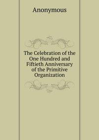 The Celebration of the One Hundred and Fiftieth Anniversary of the Primitive Organization