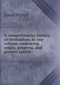 A comprehensive history of Methodism, in one volume, embracing origin, progress, and present spiritu